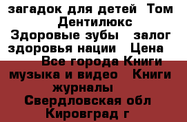 1400 загадок для детей. Том 2  «Дентилюкс». Здоровые зубы — залог здоровья нации › Цена ­ 424 - Все города Книги, музыка и видео » Книги, журналы   . Свердловская обл.,Кировград г.